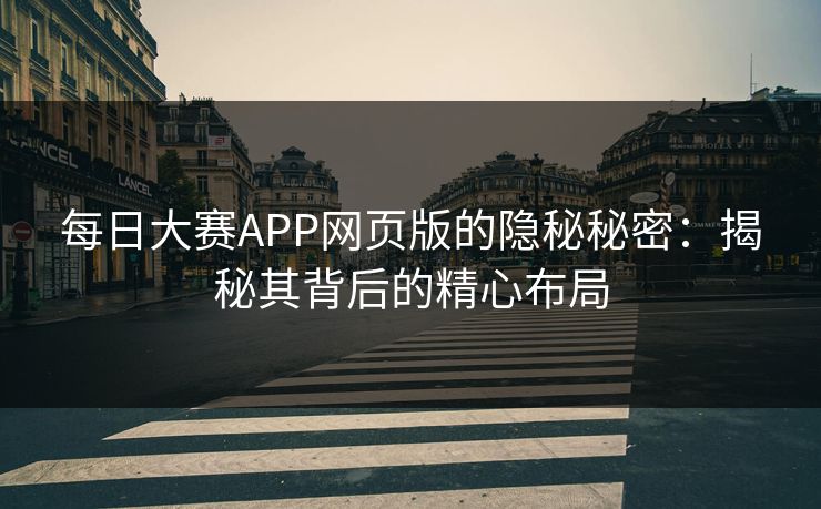每日大赛APP网页版的隐秘秘密：揭秘其背后的精心布局