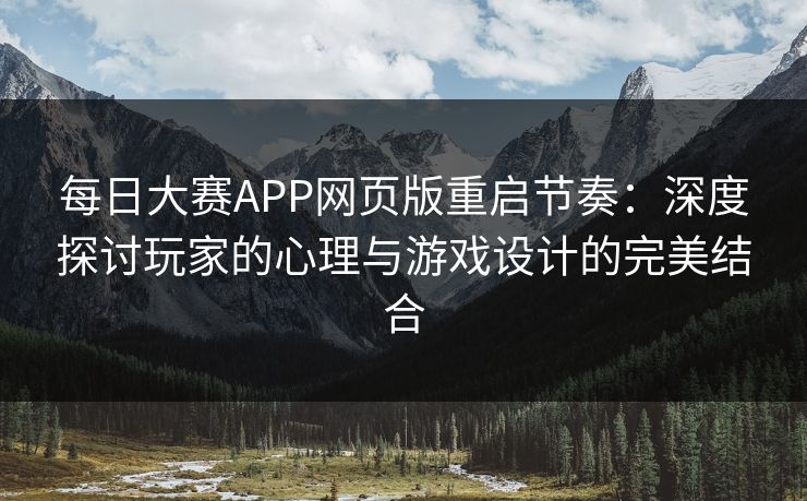 每日大赛APP网页版重启节奏：深度探讨玩家的心理与游戏设计的完美结合