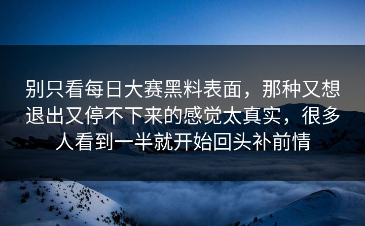 别只看每日大赛黑料表面，那种又想退出又停不下来的感觉太真实，很多人看到一半就开始回头补前情