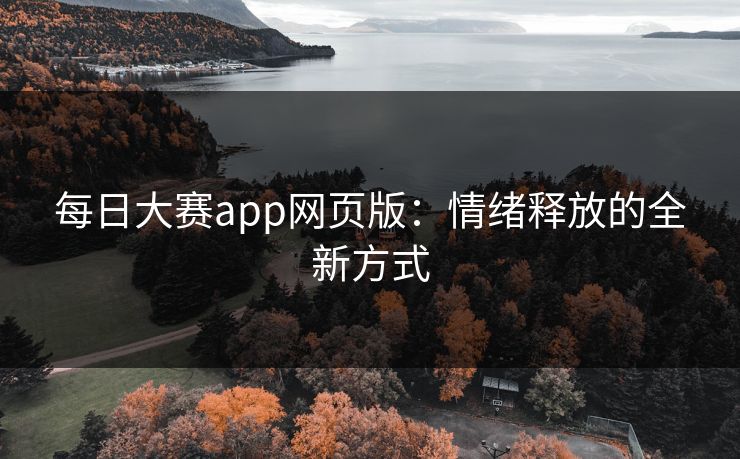 每日大赛app网页版：情绪释放的全新方式