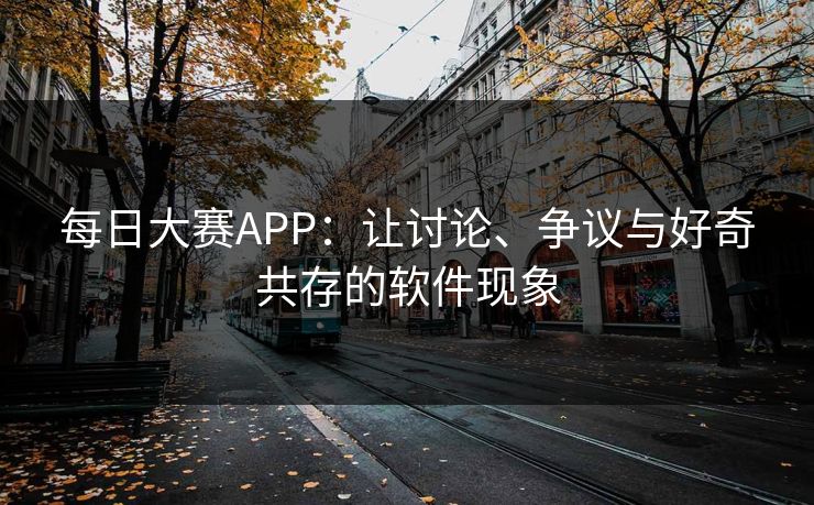 每日大赛APP:让讨论、争议与好奇共存的软件现象 每日大赛APP:让讨论、争议与好奇共存的软件现象