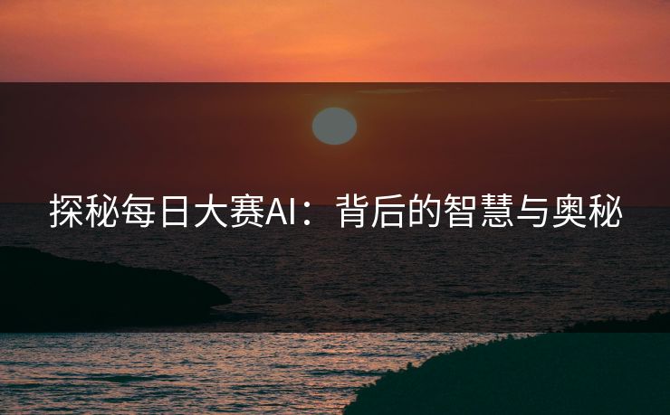 探秘每日大赛AI：背后的智慧与奥秘