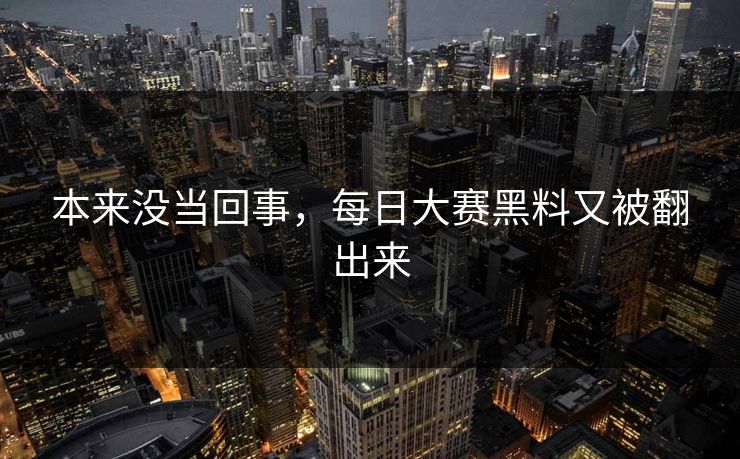 本来没当回事，每日大赛黑料又被翻出来