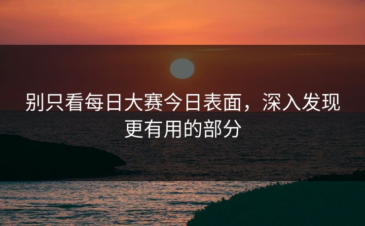 别只看每日大赛今日表面，深入发现更有用的部分