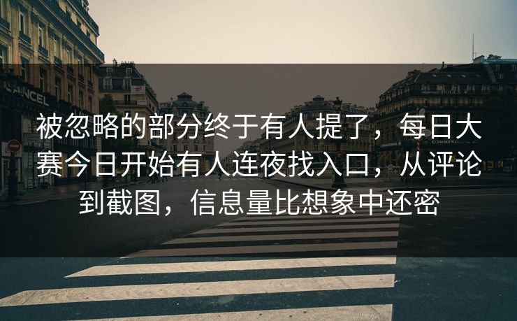被忽略的部分终于有人提了，每日大赛今日开始有人连夜找入口，从评论到截图，信息量比想象中还密