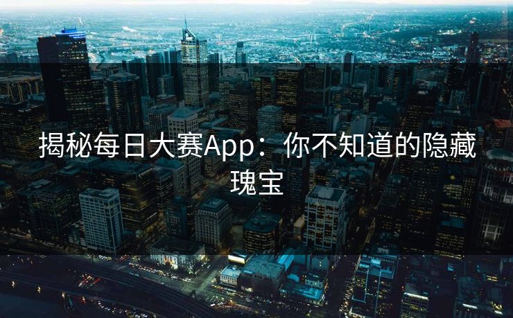 揭秘每日大赛App:你不知道的隐藏瑰宝 揭秘每日大赛App:你不知道的隐藏瑰宝