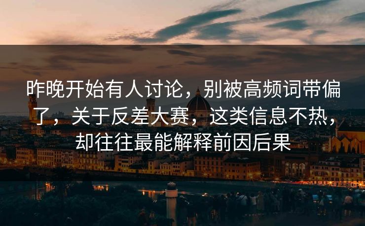 昨晚开始有人讨论,别被高频词带偏了,关于反差大赛,这类信息不热,却往往最能解释前因后果 昨晚开始有人讨论,别被高频词带偏了,关于反差大赛,这类信息不热,却往往最能解释前因后果